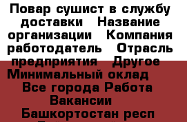 Повар-сушист в службу доставки › Название организации ­ Компания-работодатель › Отрасль предприятия ­ Другое › Минимальный оклад ­ 1 - Все города Работа » Вакансии   . Башкортостан респ.,Баймакский р-н